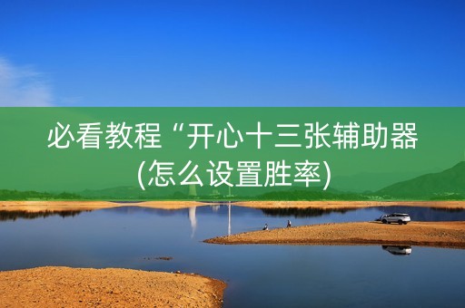 必看教程“开心十三张辅助器(怎么设置胜率)