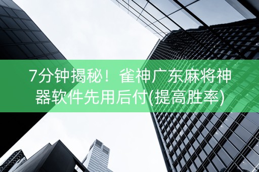 7分钟揭秘！雀神广东麻将神器软件先用后付(提高胜率)
