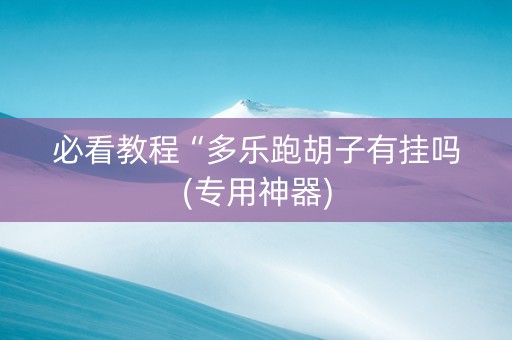 必看教程“多乐跑胡子有挂吗(专用神器)