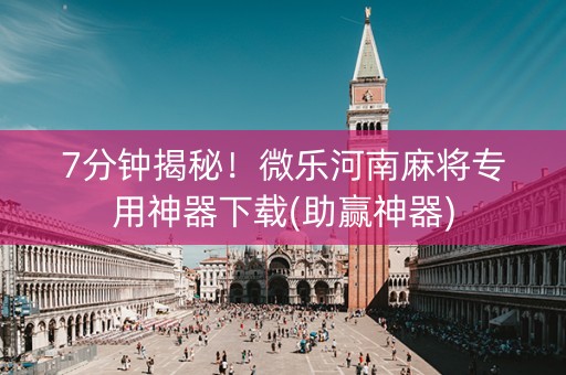 7分钟揭秘！微乐河南麻将专用神器下载(助赢神器)