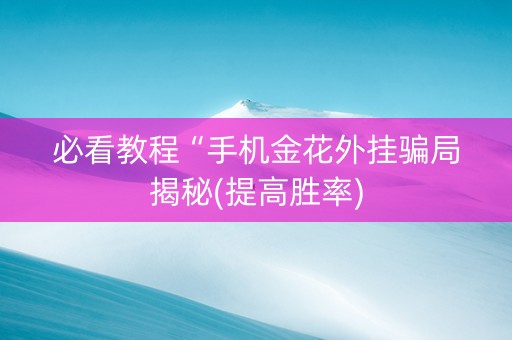 必看教程“手机金花外挂骗局揭秘(提高胜率)