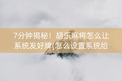 7分钟揭秘！胡乐麻将怎么让系统发好牌(怎么设置系统给你好牌)