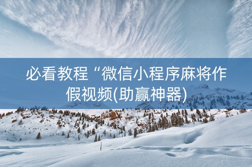 必看教程“微信小程序麻将作假视频(助赢神器)