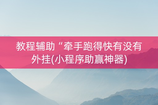 教程辅助“牵手跑得快有没有外挂(小程序助赢神器)