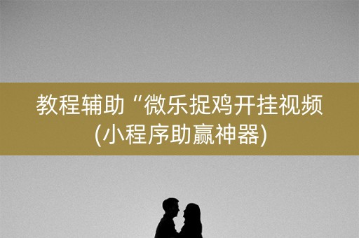 教程辅助“微乐捉鸡开挂视频(小程序助赢神器)
