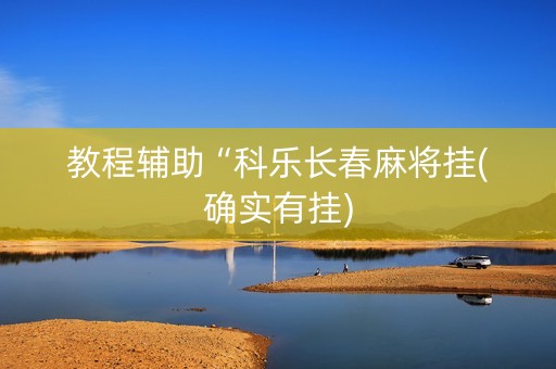 教程辅助“科乐长春麻将挂(确实有挂)