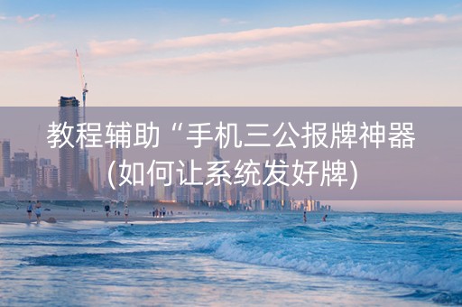 教程辅助“手机三公报牌神器(如何让系统发好牌)