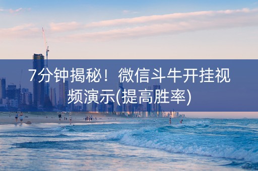 7分钟揭秘！微信斗牛开挂视频演示(提高胜率)