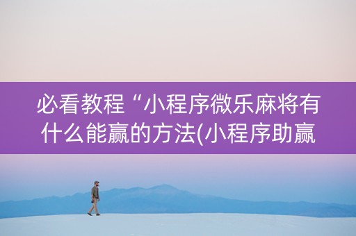 必看教程“小程序微乐麻将有什么能赢的方法(小程序助赢神器)