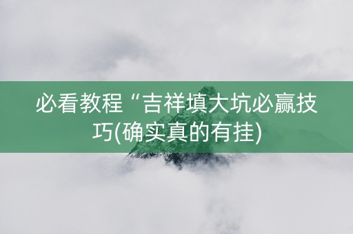 必看教程“吉祥填大坑必赢技巧(确实真的有挂)