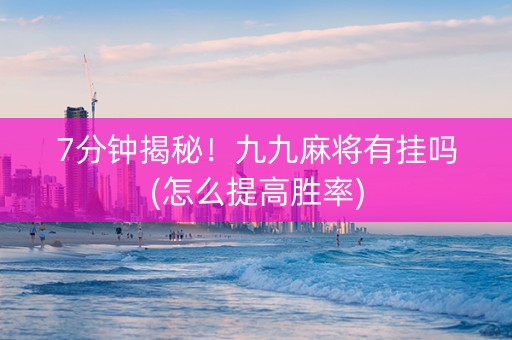 7分钟揭秘！九九麻将有挂吗(怎么提高胜率)