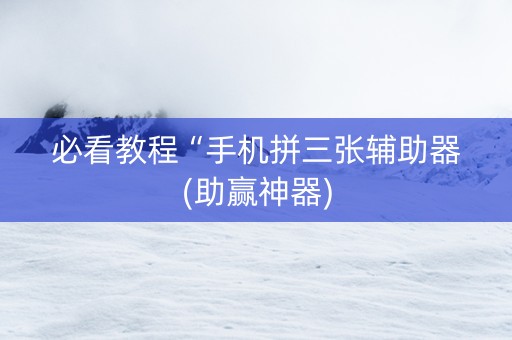 必看教程“手机拼三张辅助器(助赢神器)