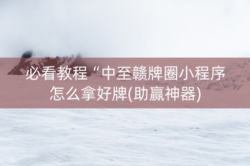 必看教程“中至赣牌圈小程序怎么拿好牌(助赢神器)