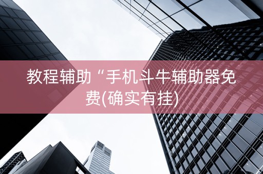 教程辅助“手机斗牛辅助器免费(确实有挂)