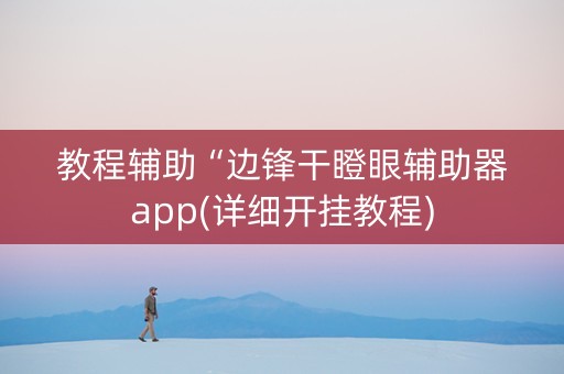 教程辅助“边锋干瞪眼辅助器app(详细开挂教程)