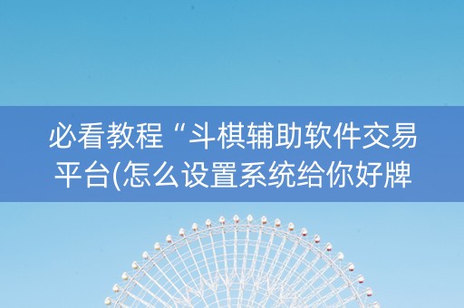 必看教程“斗棋辅助软件交易平台(怎么设置系统给你好牌)