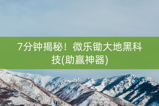 7分钟揭秘！微乐锄大地黑科技(助赢神器)