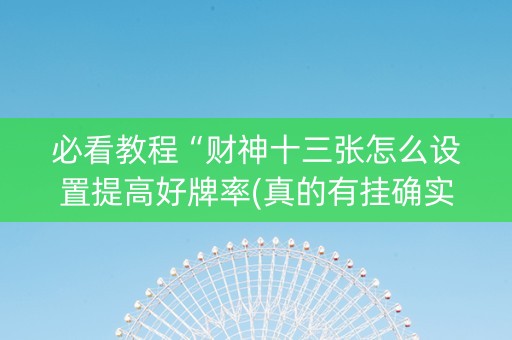 必看教程“财神十三张怎么设置提高好牌率(真的有挂确实有挂)