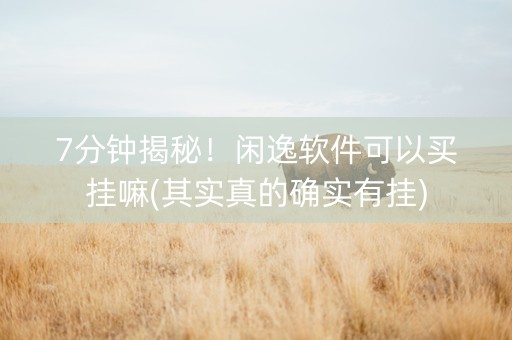 7分钟揭秘！闲逸软件可以买挂嘛(其实真的确实有挂)
