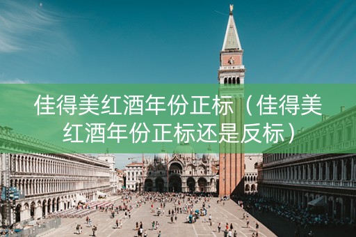 佳得美红酒年份正标（佳得美红酒年份正标还是反标）