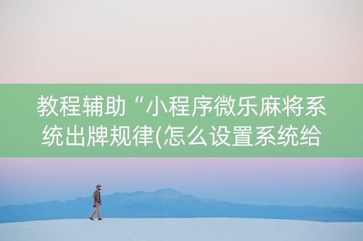 教程辅助“小程序微乐麻将系统出牌规律(怎么设置系统给你好牌)