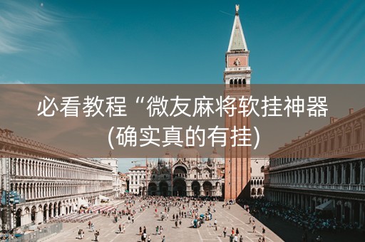 必看教程“微友麻将软挂神器(确实真的有挂)