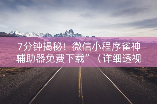7分钟揭秘！微信小程序雀神辅助器免费下载”（详细透视教程）-哔哩哔哩
