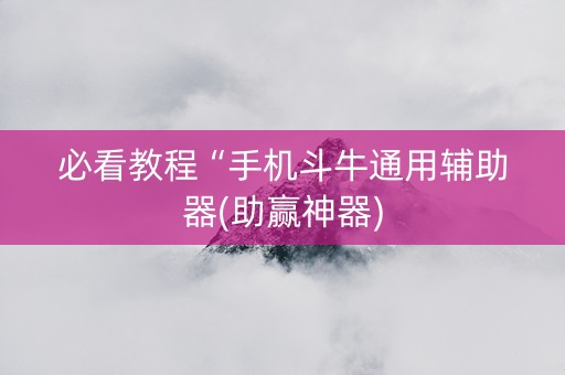 必看教程“手机斗牛通用辅助器(助赢神器)