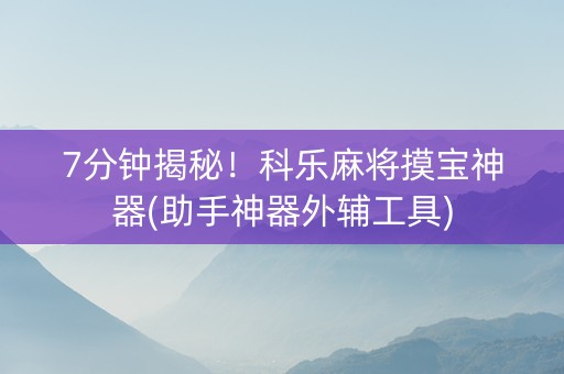 7分钟揭秘！科乐麻将摸宝神器(助手神器外辅工具)