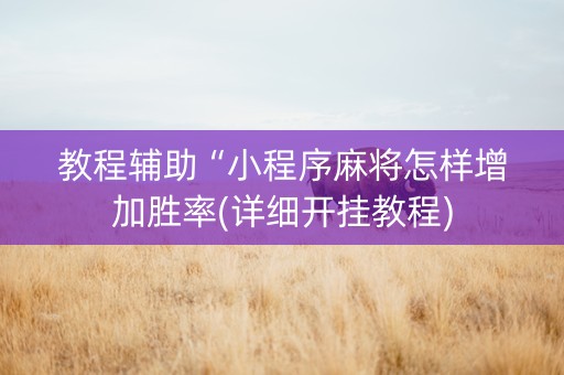 教程辅助“小程序麻将怎样增加胜率(详细开挂教程)