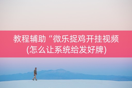 教程辅助“微乐捉鸡开挂视频(怎么让系统给发好牌)