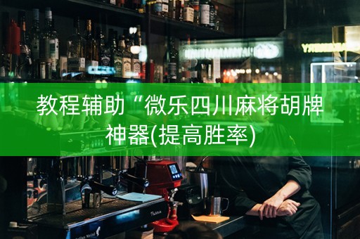教程辅助“微乐四川麻将胡牌神器(提高胜率)