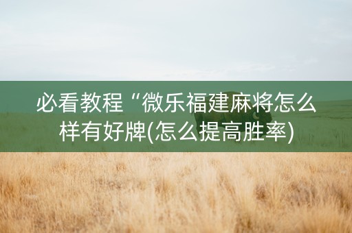 必看教程“微乐福建麻将怎么样有好牌(怎么提高胜率)