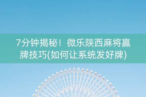 7分钟揭秘！微乐陕西麻将赢牌技巧(如何让系统发好牌)