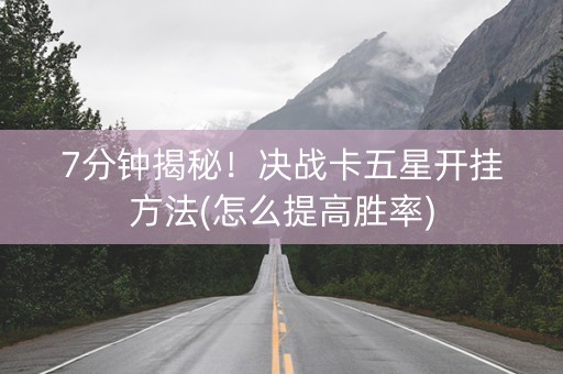 7分钟揭秘！决战卡五星开挂方法(怎么提高胜率)
