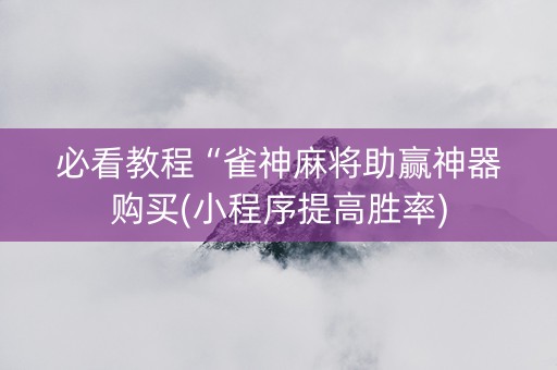 必看教程“雀神麻将助赢神器购买(小程序提高胜率)