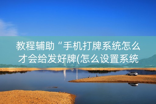 教程辅助“手机打牌系统怎么才会给发好牌(怎么设置系统给你好牌)