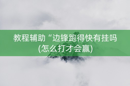 教程辅助“边锋跑得快有挂吗(怎么打才会赢)