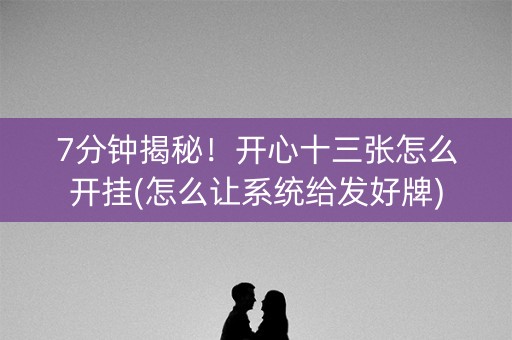 7分钟揭秘！开心十三张怎么开挂(怎么让系统给发好牌)