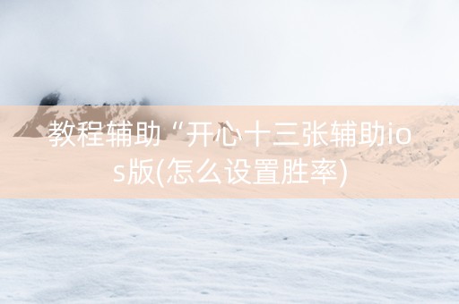 教程辅助“开心十三张辅助ios版(怎么设置胜率)