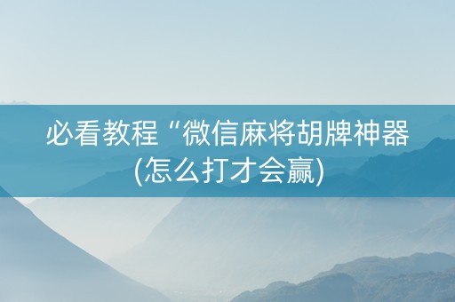 必看教程“微信麻将胡牌神器(怎么打才会赢)