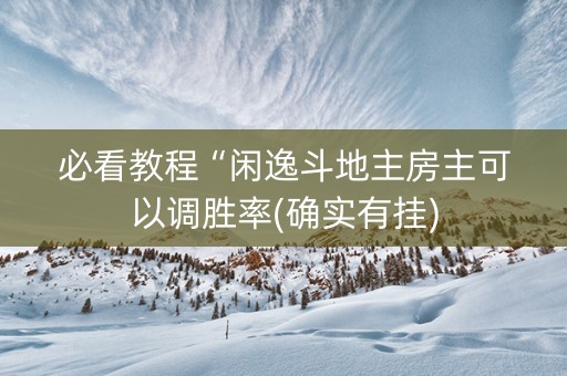 必看教程“闲逸斗地主房主可以调胜率(确实有挂)