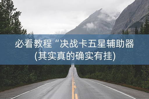 必看教程“决战卡五星辅助器(其实真的确实有挂)