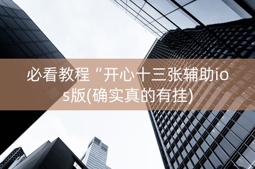必看教程“开心十三张辅助ios版(确实真的有挂)