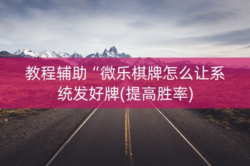 教程辅助“微乐棋牌怎么让系统发好牌(提高胜率)
