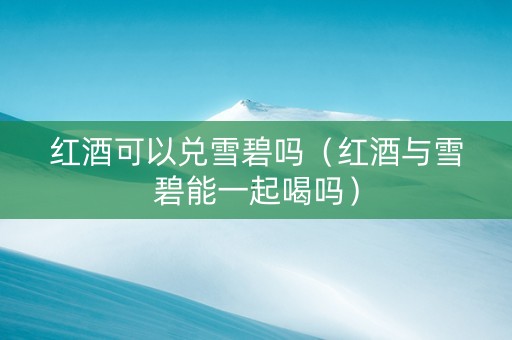红酒可以兑雪碧吗（红酒与雪碧能一起喝吗）