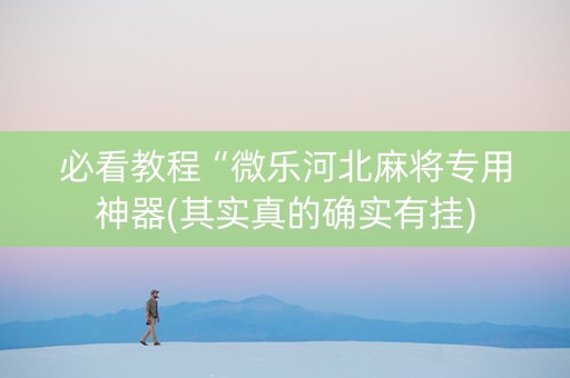 必看教程“微乐河北麻将专用神器(其实真的确实有挂)