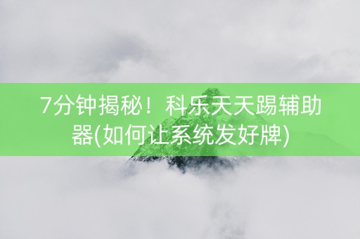 7分钟揭秘！科乐天天踢辅助器(如何让系统发好牌)