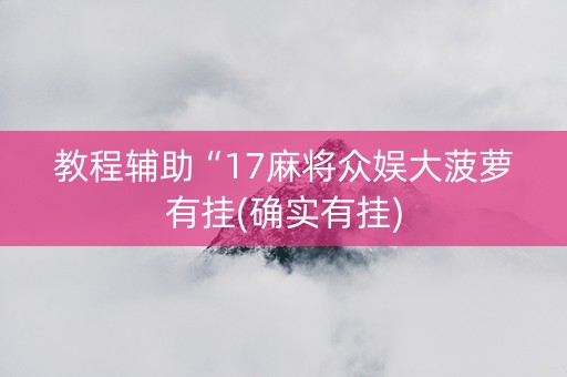 教程辅助“17麻将众娱大菠萝有挂(确实有挂)