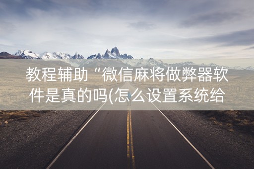 教程辅助“微信麻将做弊器软件是真的吗(怎么设置系统给你好牌)